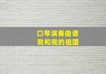 口琴演奏曲谱 我和我的祖国